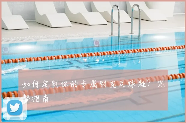 如何定制你的专属耐克足球鞋？完整指南