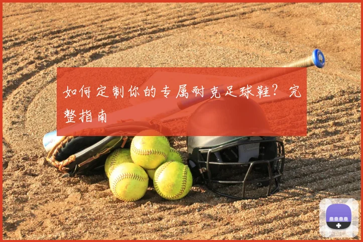 如何定制你的专属耐克足球鞋?完整指南