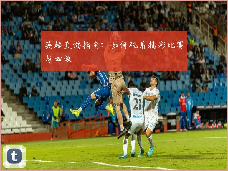 英超直播指南:如何观看精彩比赛与回放