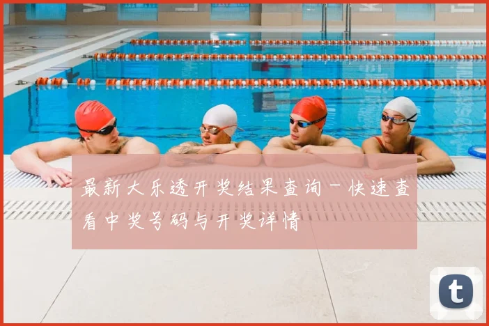 最新大乐透开奖结果查询 - 快速查看中奖号码与开奖详情